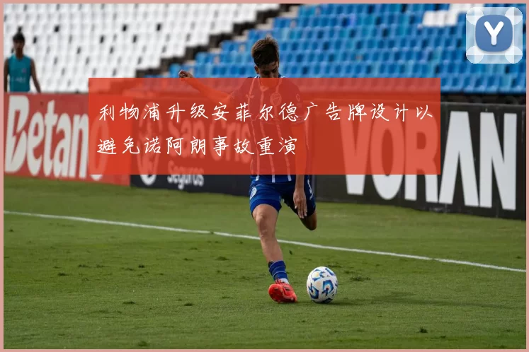 利物浦升级安菲尔德广告牌设计以避免诺阿朗事故重演