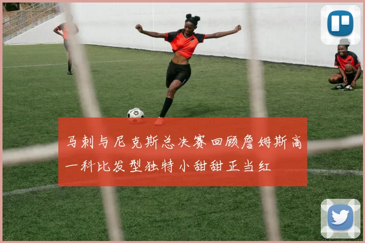 马刺与尼克斯总决赛回顾詹姆斯高一科比发型独特小甜甜正当红