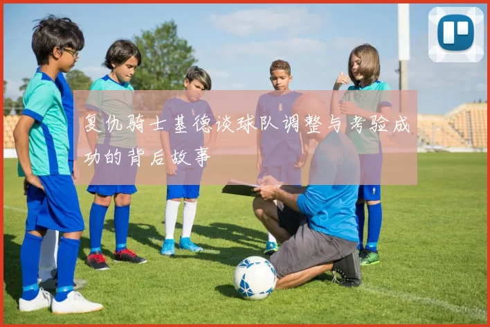 复仇骑士基德谈球队调整与考验成功的背后故事