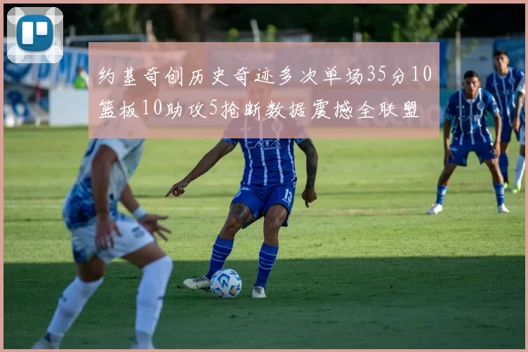约基奇创历史奇迹多次单场35分10篮板10助攻5抢断数据震撼全联盟