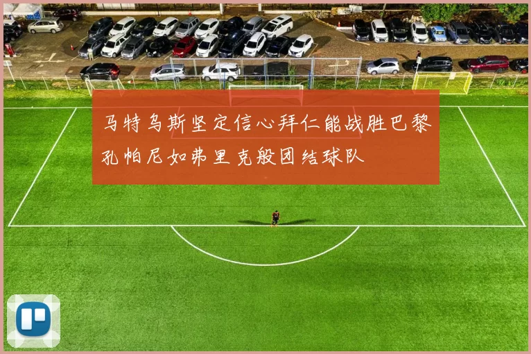 马特乌斯坚定信心拜仁能战胜巴黎孔帕尼如弗里克般团结球队