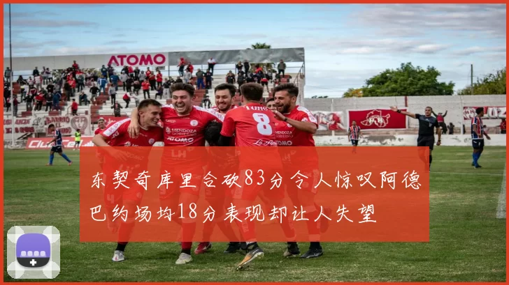 东契奇库里合砍83分令人惊叹阿德巴约场均18分表现却让人失望