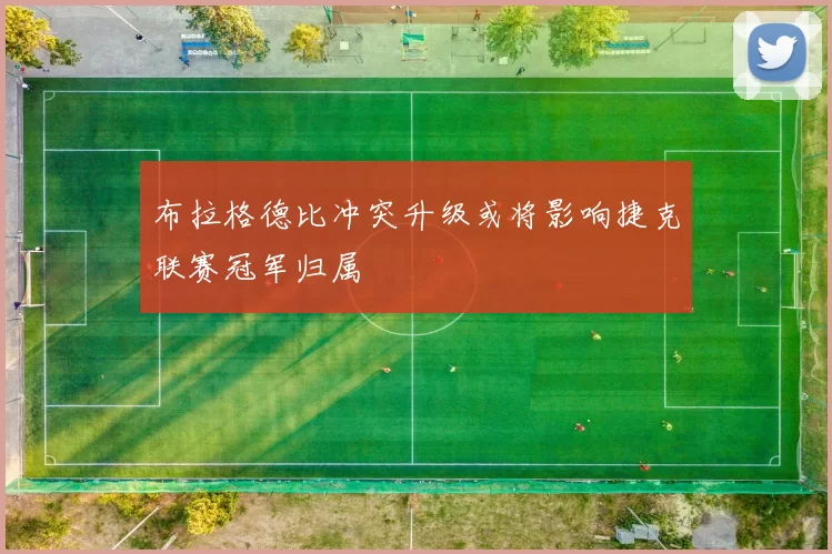 布拉格德比冲突升级或将影响捷克联赛冠军归属