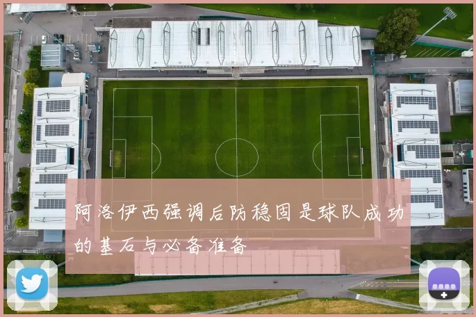 阿洛伊西强调后防稳固是球队成功的基石与必备准备