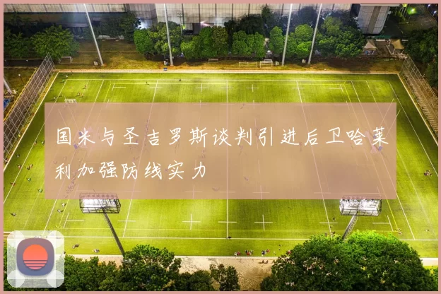 国米与圣吉罗斯谈判引进后卫哈莱利加强防线实力